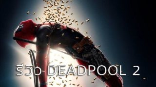 รีวิว Deadpool 2 จากความคิดเห็นต่างๆ